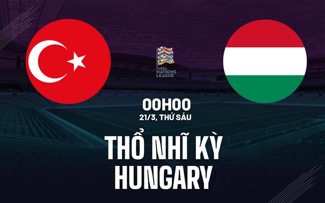 Nhận định bóng đá Thổ Nhĩ Kỳ vs Hungary Nations League hôm nay