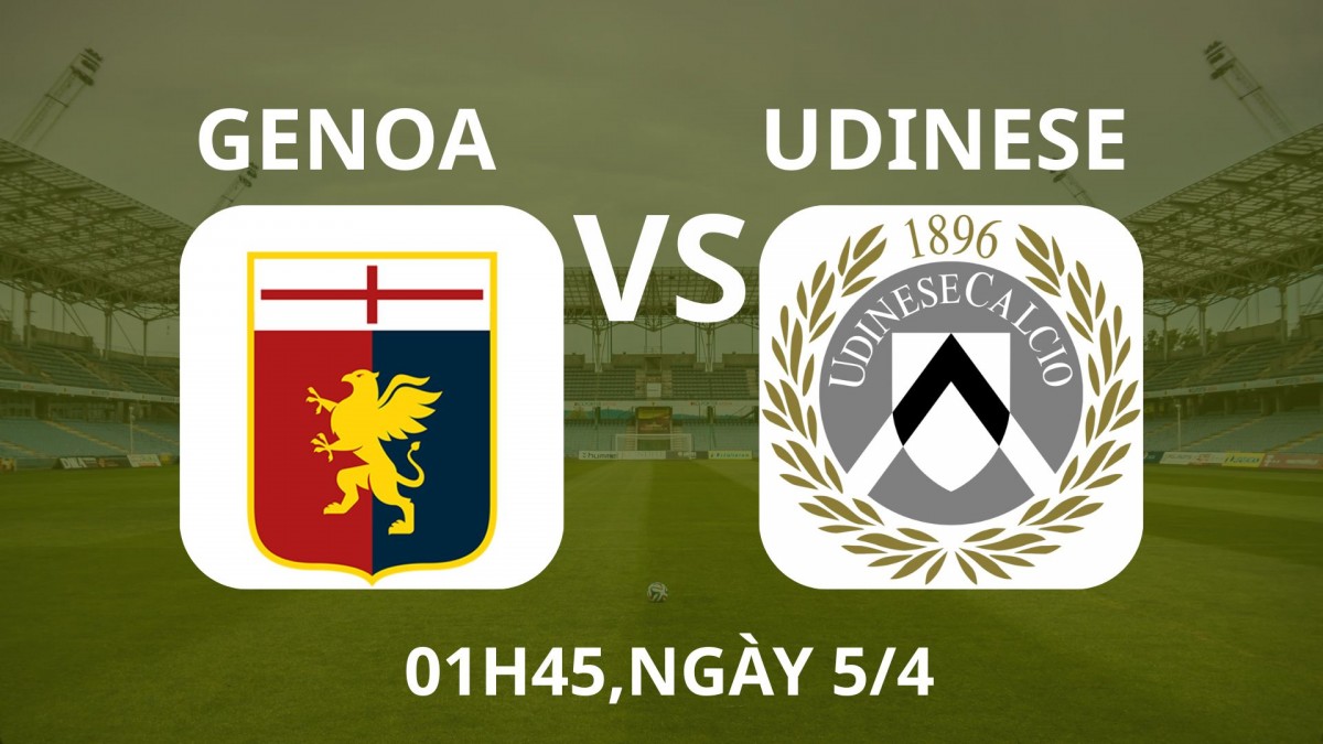 Genoa vs Udinese, vòng 31 Serie A: Chủ nhà nhiều cơ hội
