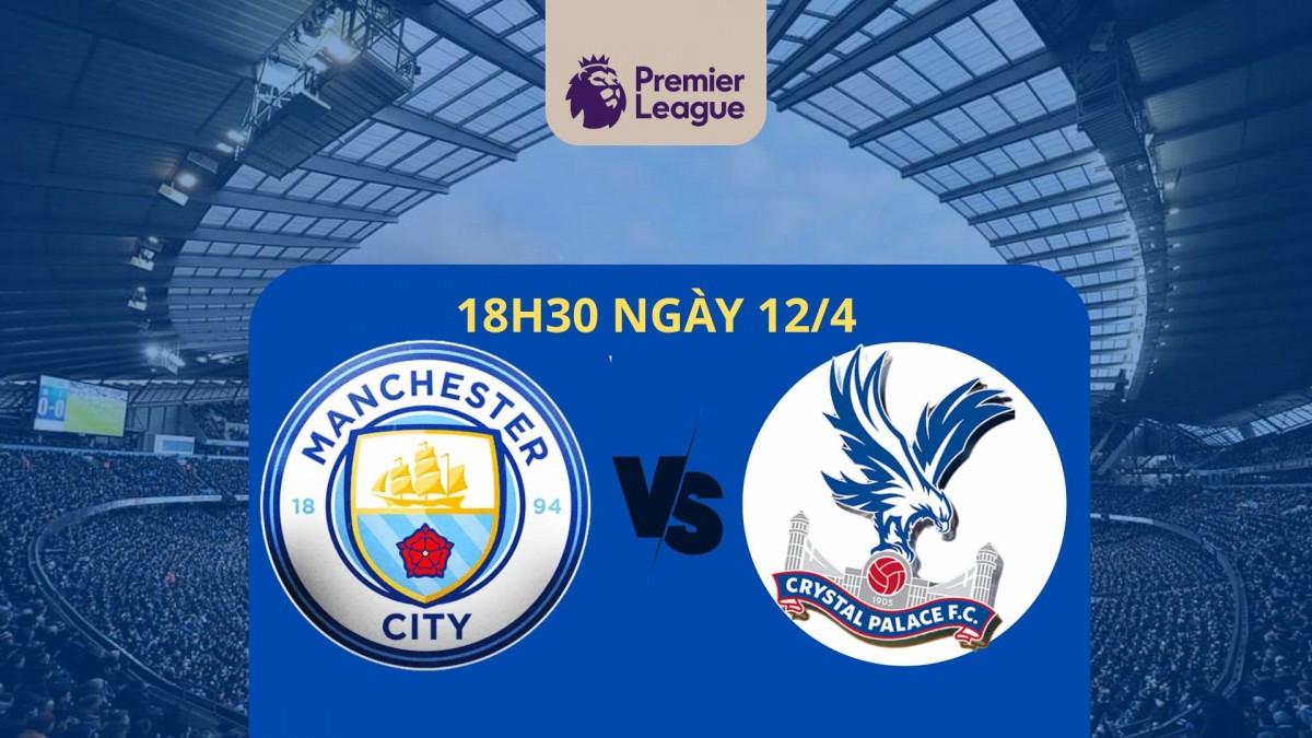 Nhận định Man City vs Crystal Palace (18h30 ngày 12/4): Cạm bẫy tại Etihad