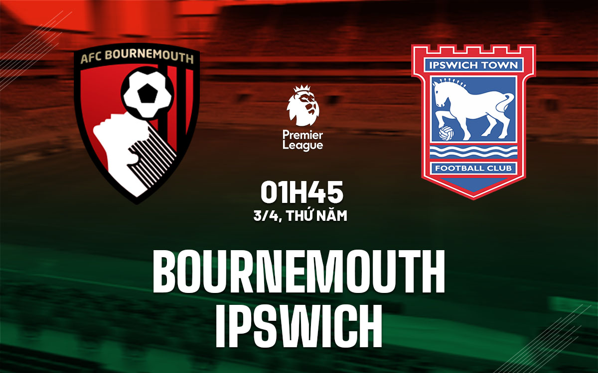 Nhận định bóng đá Bournemouth vs Ipswich Ngoại hạng Anh