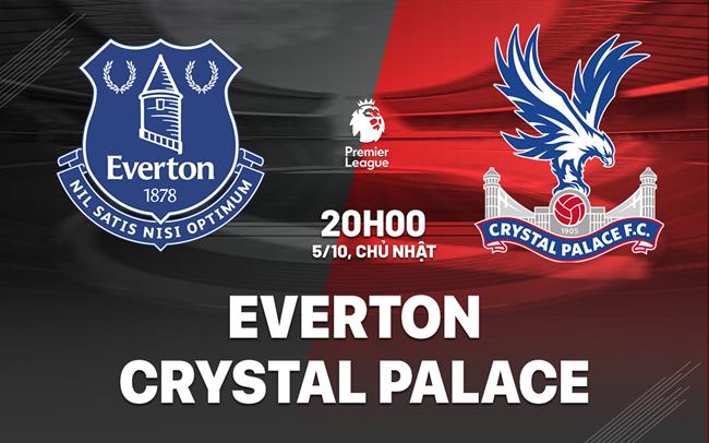 Nhận định Everton vs Crystal Palace (20h00 ngày 5/10)
